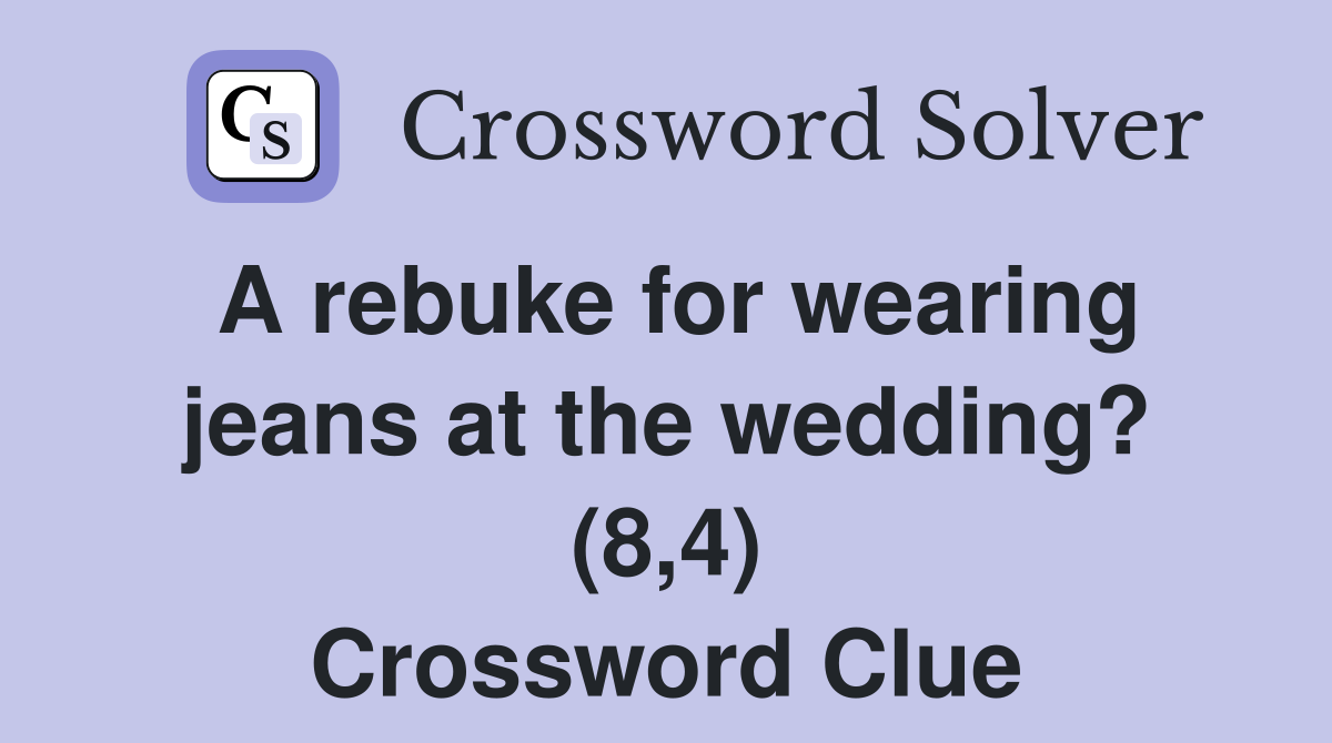 A rebuke for wearing jeans at the wedding? (8,4) Crossword Clue